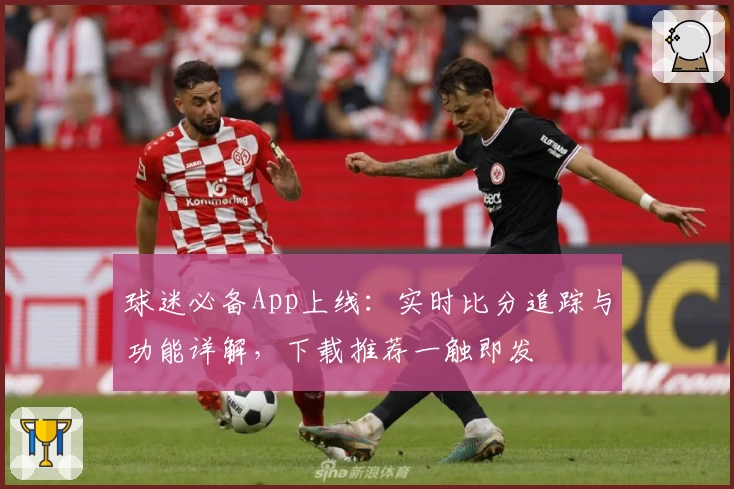 球迷必备App上线：实时比分追踪与功能详解，下载推荐一触即发
