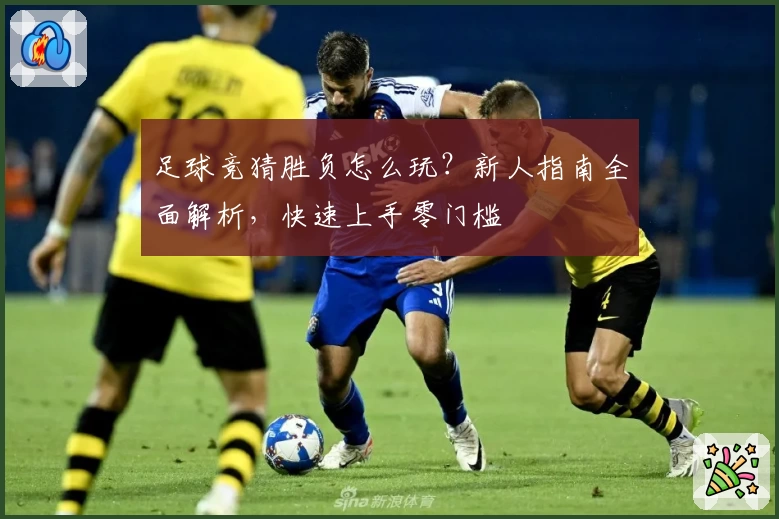 足球竞猜胜负怎么玩？新人指南全面解析，快速上手零门槛