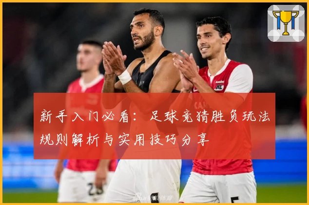 新手入门必看：足球竞猜胜负玩法规则解析与实用技巧分享
