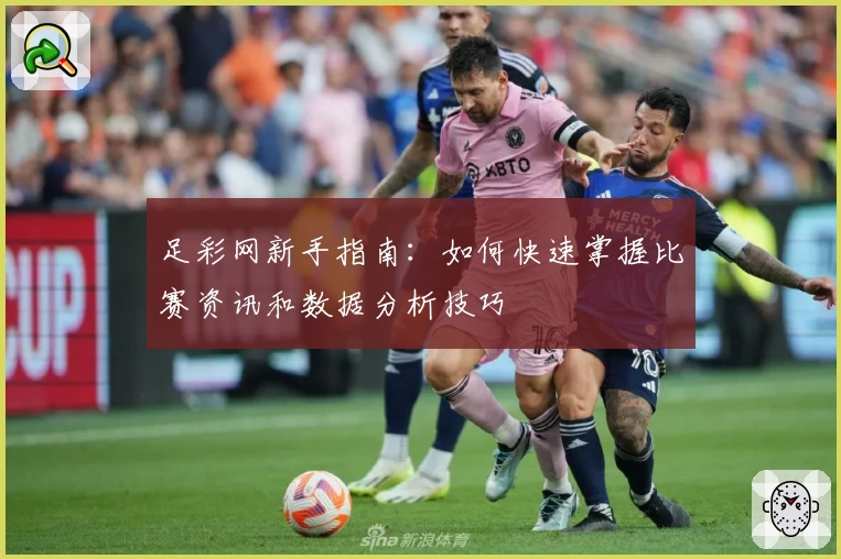 足彩网新手指南:如何快速掌握比赛资讯和数据分析技巧