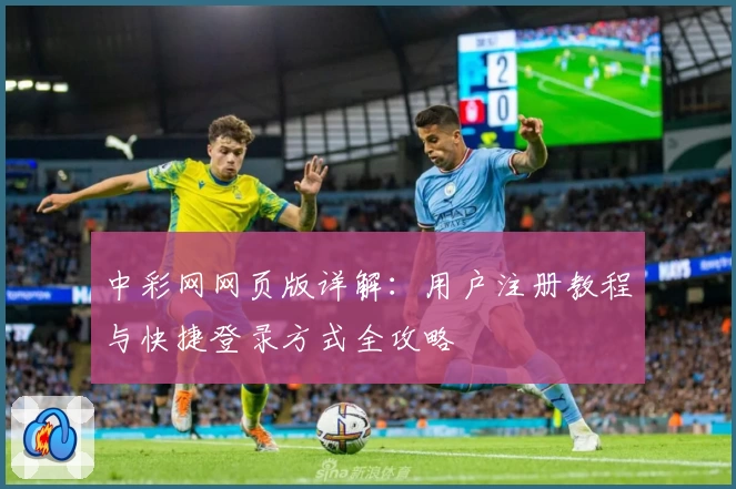 中彩网网页版详解:用户注册教程与快捷登录方式全攻略