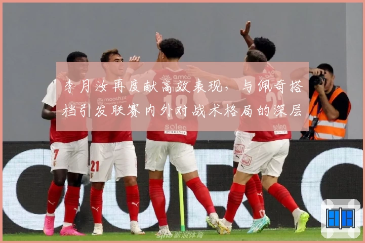 李月汝再度献高效表现,与佩奇搭档引发联赛内外对战术格局的深层讨论