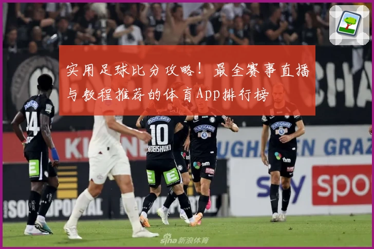 实用足球比分攻略！最全赛事直播与教程推荐的体育App排行榜