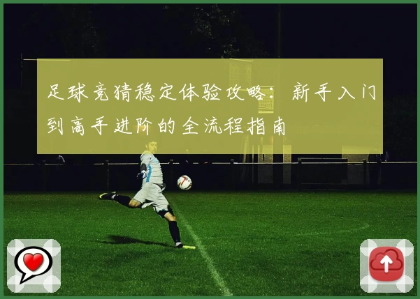 足球竞猜稳定体验攻略：新手入门到高手进阶的全流程指南