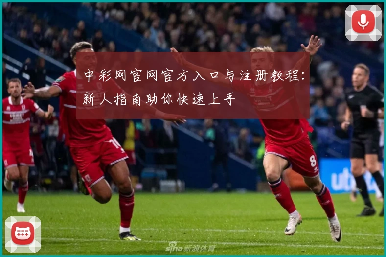 中彩网官网官方入口与注册教程：新人指南助你快速上手