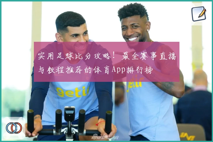 实用足球比分攻略！最全赛事直播与教程推荐的体育App排行榜