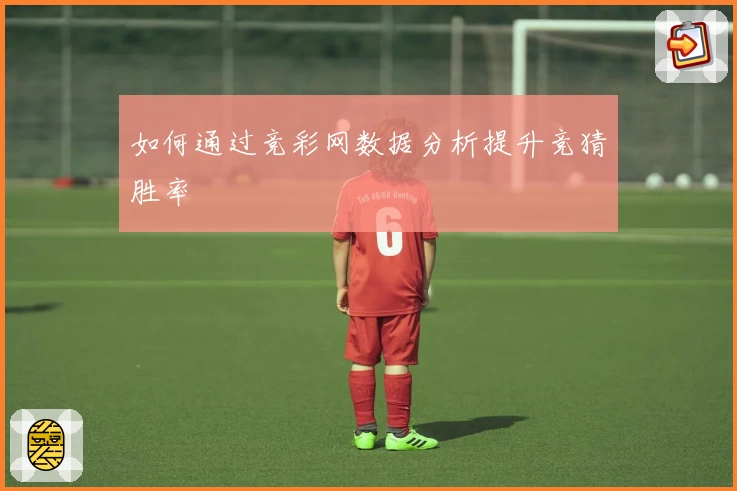 如何通过竞彩网数据分析提升竞猜胜率
