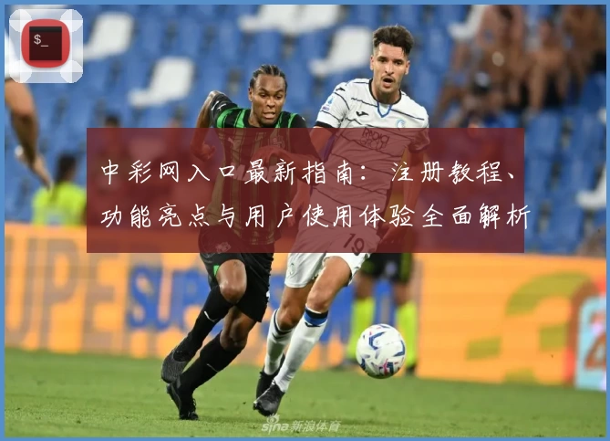中彩网入口最新指南：注册教程、功能亮点与用户使用体验全面解析
