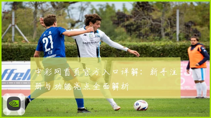 中彩网首页官方入口详解：新手注册与功能亮点全面解析