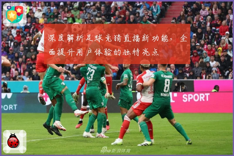 深度解析足球竞猜直播新功能,全面提升用户体验的独特亮点