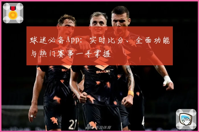 球迷必备App：实时比分、全面功能与热门赛事一手掌握