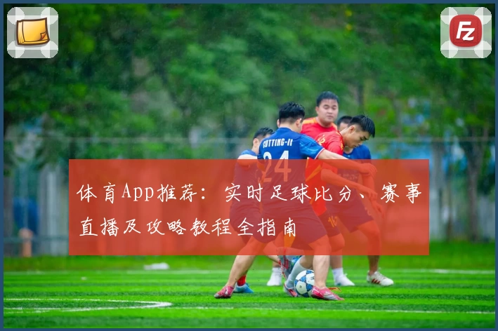 体育App推荐：实时足球比分、赛事直播及攻略教程全指南