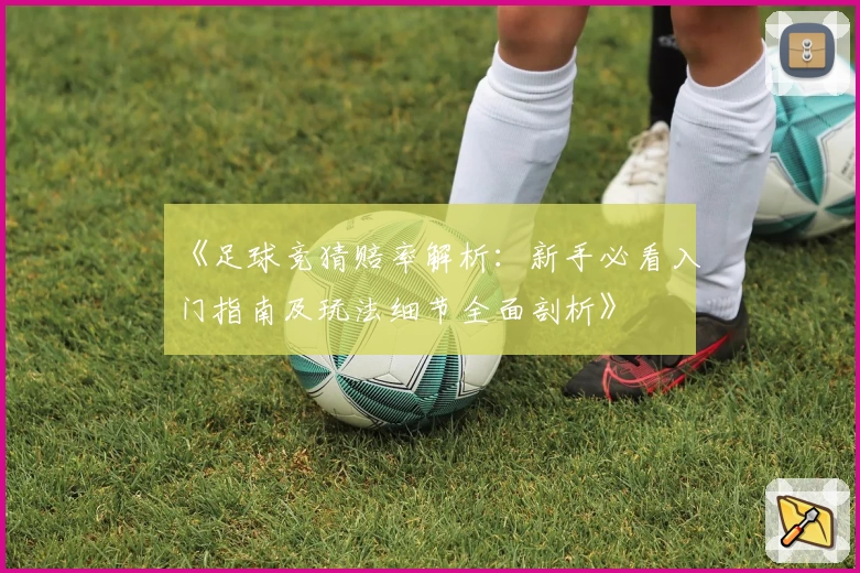 《足球竞猜赔率解析:新手必看入门指南及玩法细节全面剖析》