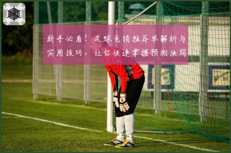 新手必看！足球竞猜推荐单解析与实用技巧，让你快速掌握预测诀窍