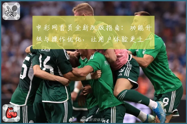 中彩网首页全新改版指南：功能升级与操作优化，让用户体验更上一层楼