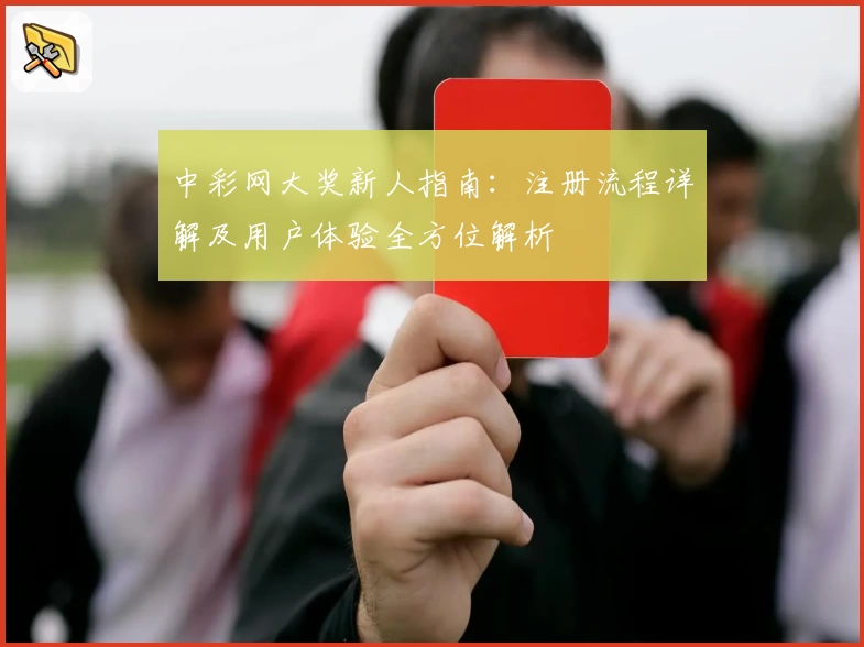 中彩网大奖新人指南:注册流程详解及用户体验全方位解析