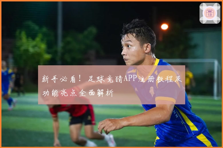 新手必看！足球竞猜APP注册教程及功能亮点全面解析