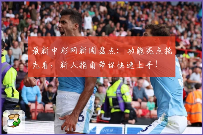 最新中彩网新闻盘点：功能亮点抢先看，新人指南带你快速上手！