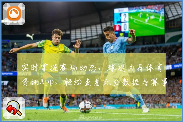 实时掌握赛场动态，球迷力荐体育资讯App，轻松查看比分数据与赛事功能解析