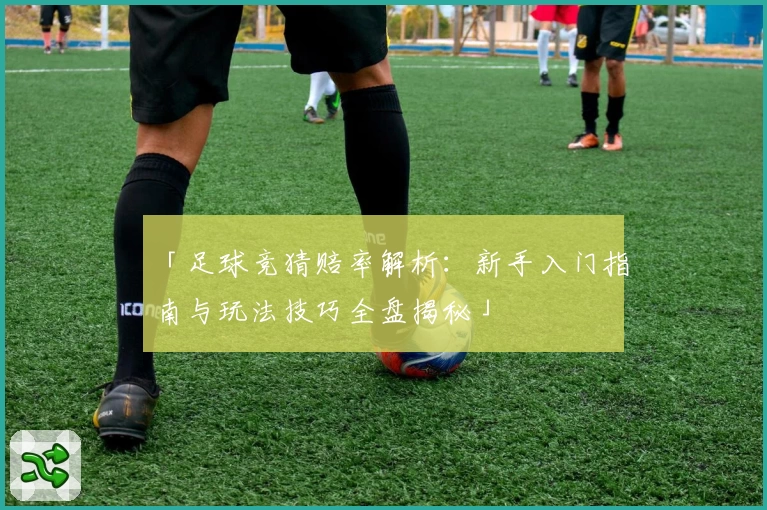 「足球竞猜赔率解析：新手入门指南与玩法技巧全盘揭秘」