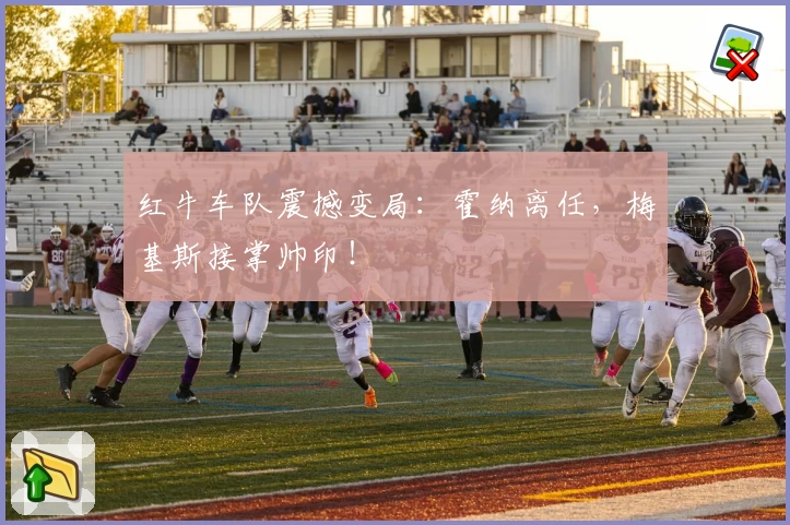 红牛车队震撼变局：霍纳离任，梅基斯接掌帅印！