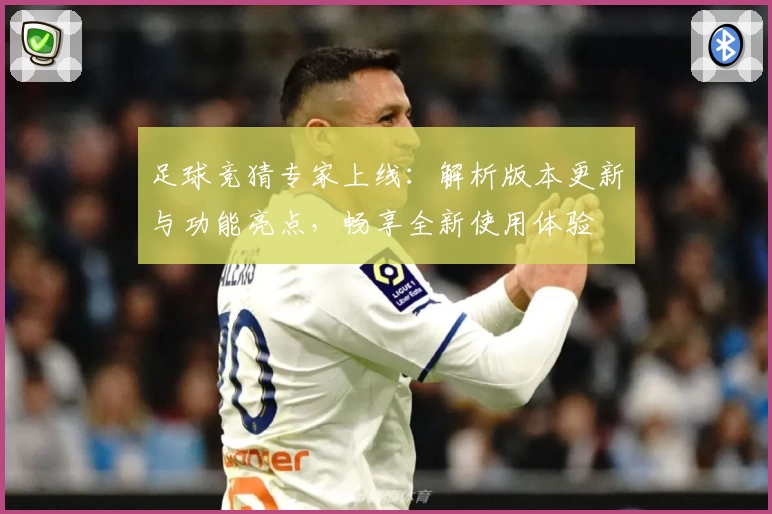 足球竞猜专家上线：解析版本更新与功能亮点，畅享全新使用体验