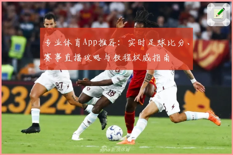 专业体育App推荐：实时足球比分、赛事直播攻略与教程权威指南