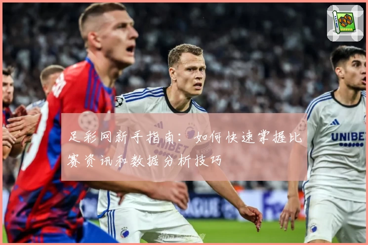 足彩网新手指南:如何快速掌握比赛资讯和数据分析技巧