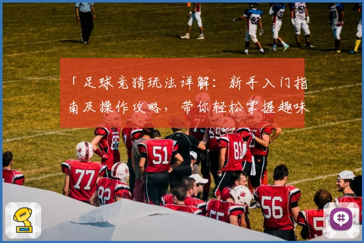 「足球竞猜玩法详解：新手入门指南及操作攻略，带你轻松掌握趣味体验」