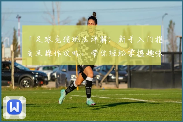 「足球竞猜玩法详解：新手入门指南及操作攻略，带你轻松掌握趣味体验」