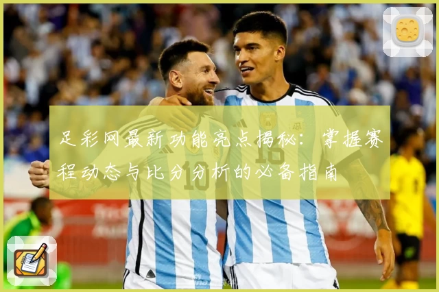 足彩网最新功能亮点揭秘：掌握赛程动态与比分分析的必备指南