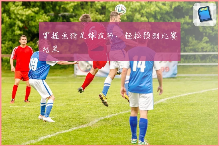掌握竞猜足球技巧，轻松预测比赛结果