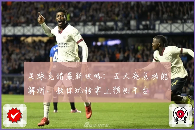 足球竞猜最新攻略:五大亮点功能解析,教你玩转掌上预测平台