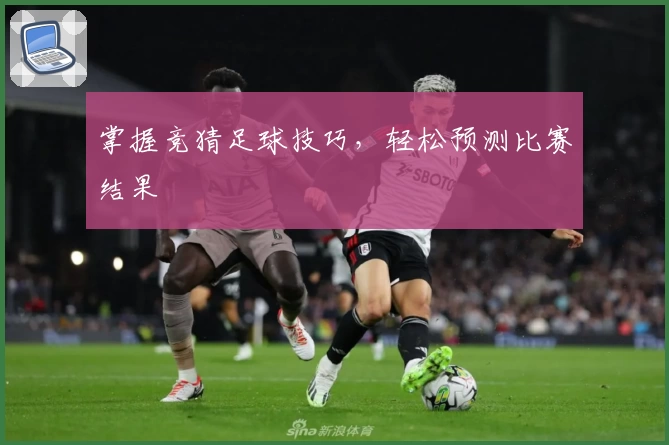 掌握竞猜足球技巧，轻松预测比赛结果