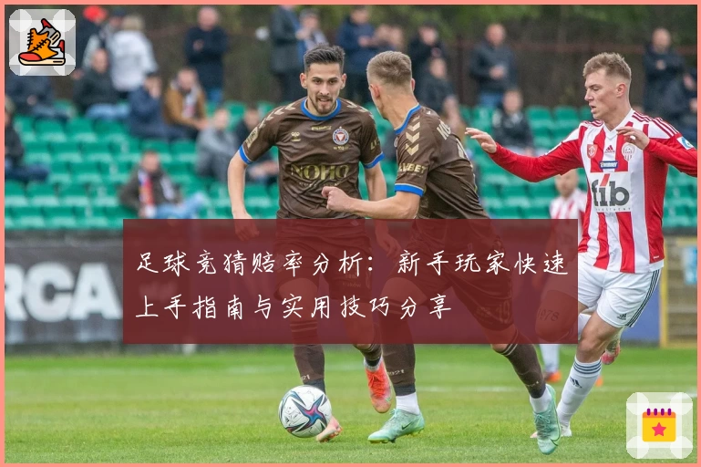 足球竞猜赔率分析:新手玩家快速上手指南与实用技巧分享