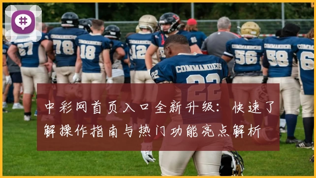 中彩网首页入口全新升级：快速了解操作指南与热门功能亮点解析