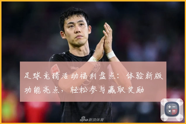 足球竞猜活动福利盘点：体验新版功能亮点，轻松参与赢取奖励