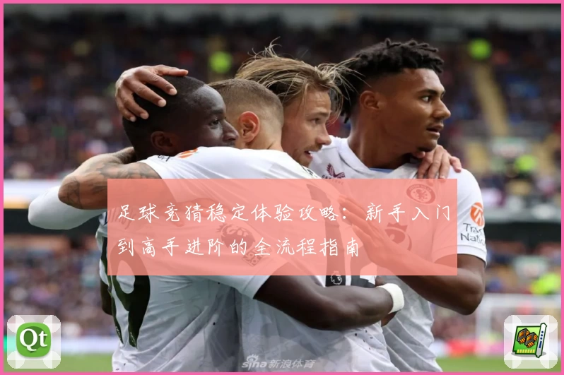 足球竞猜稳定体验攻略：新手入门到高手进阶的全流程指南