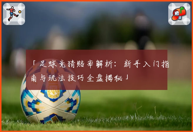 「足球竞猜赔率解析：新手入门指南与玩法技巧全盘揭秘」