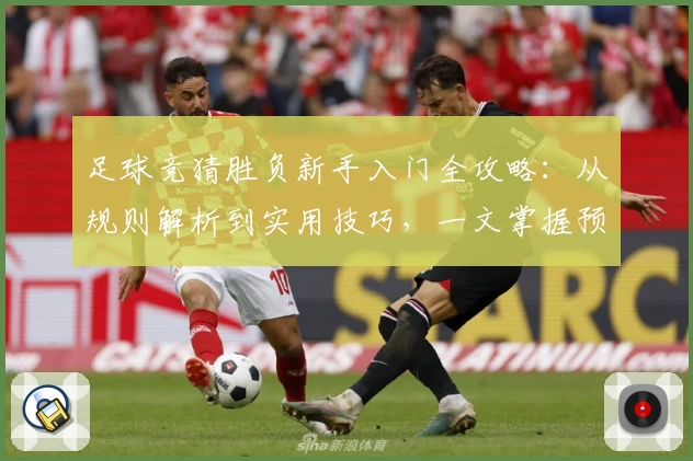 足球竞猜胜负新手入门全攻略：从规则解析到实用技巧，一文掌握预测胜负的核心秘诀