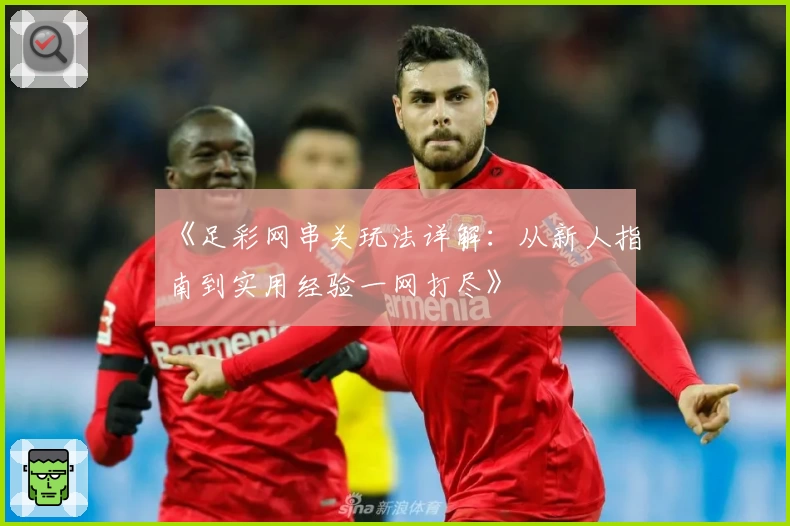 《足彩网串关玩法详解：从新人指南到实用经验一网打尽》