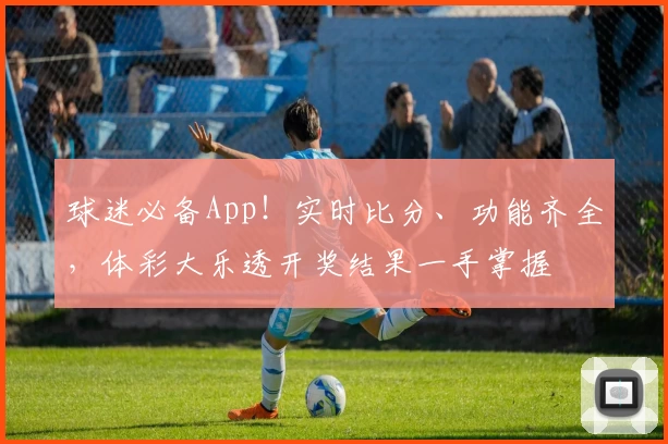 球迷必备App!实时比分、功能齐全,体彩大乐透开奖结果一手掌握