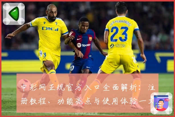 中彩网正规官方入口全面解析：注册教程、功能亮点与使用体验一文搞定